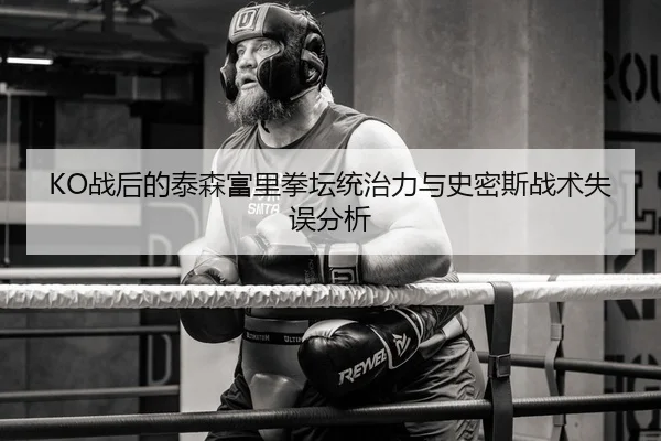 KO战后的泰森富里拳坛统治力与史密斯战术失误分析